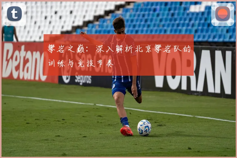 攀岩之巅:深入解析北京攀岩队的训练与竞技节奏