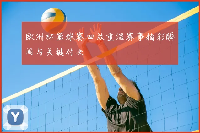 欧洲杯篮球赛回放重温赛事精彩瞬间与关键对决