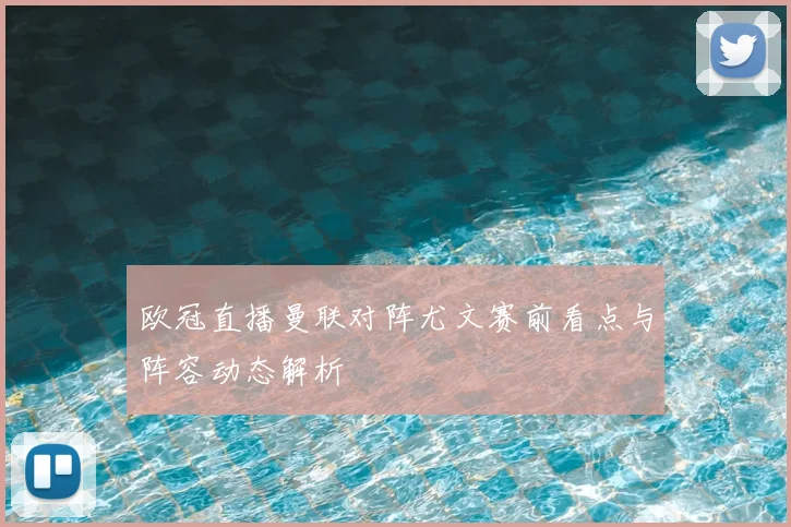 欧冠直播曼联对阵尤文赛前看点与阵容动态解析
