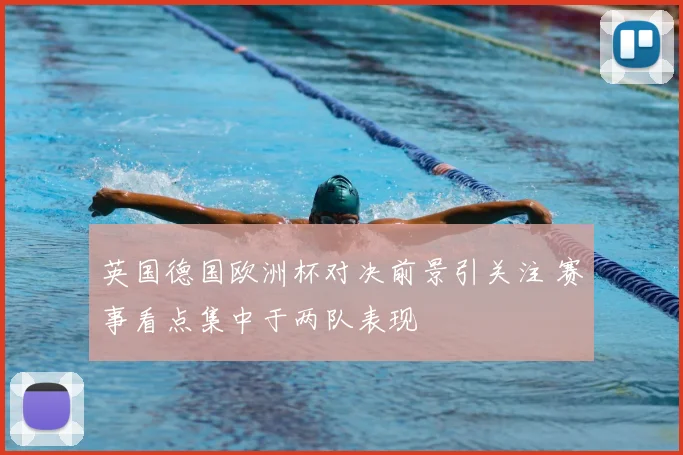 英国德国欧洲杯对决前景引关注 赛事看点集中于两队表现