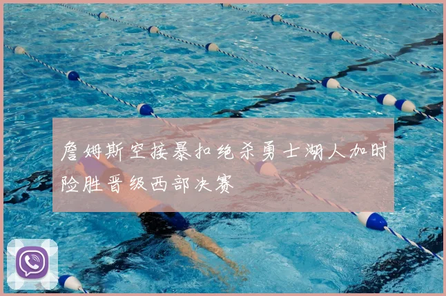 詹姆斯空接暴扣绝杀勇士湖人加时险胜晋级西部决赛