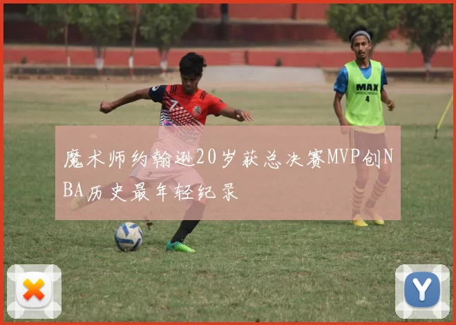 魔术师约翰逊20岁获总决赛MVP创NBA历史最年轻纪录