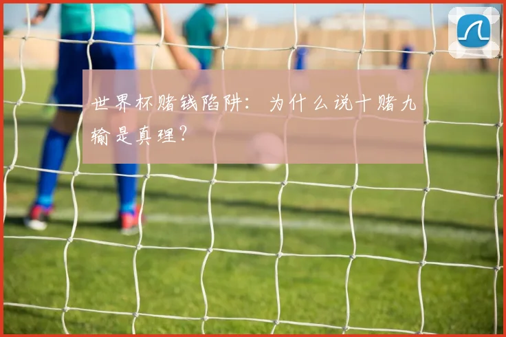 世界杯赌钱陷阱:为什么说十赌九输是真理?