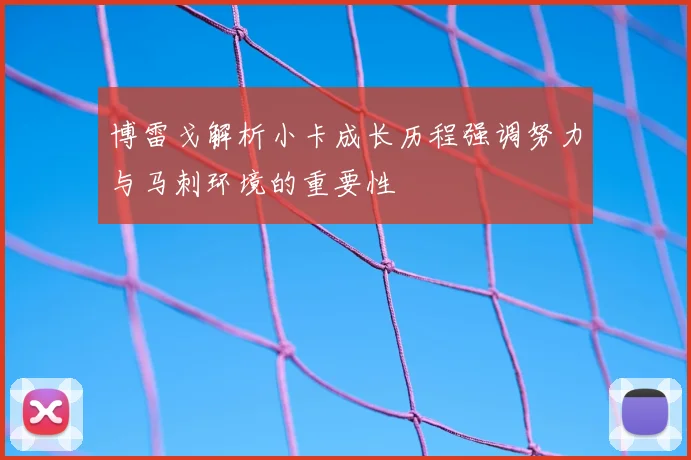 博雷戈解析小卡成长历程强调努力与马刺环境的重要性