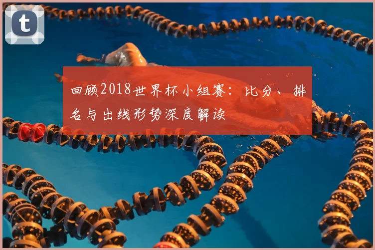 回顾2018世界杯小组赛：比分、排名与出线形势深度解读
