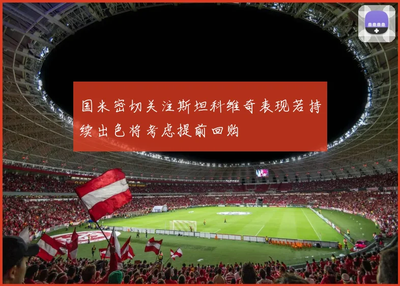 国米密切关注斯坦科维奇表现若持续出色将考虑提前回购