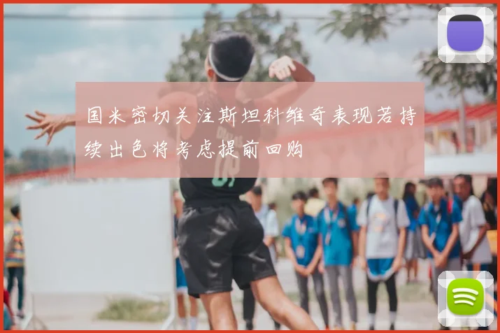 国米密切关注斯坦科维奇表现若持续出色将考虑提前回购