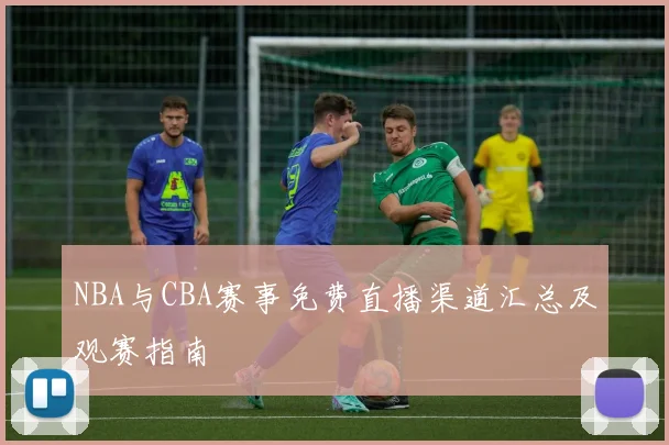 NBA与CBA赛事免费直播渠道汇总及观赛指南