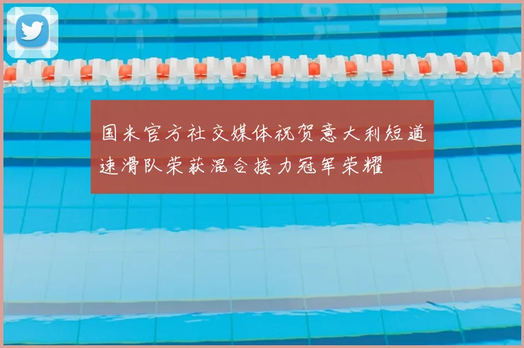 国米官方社交媒体祝贺意大利短道速滑队荣获混合接力冠军荣耀
