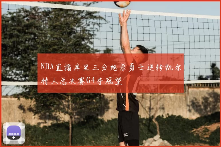 NBA直播库里三分绝杀勇士逆转凯尔特人总决赛G4夺冠望