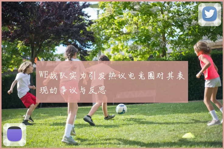 WE战队实力引发热议电竞圈对其表现的争议与反思