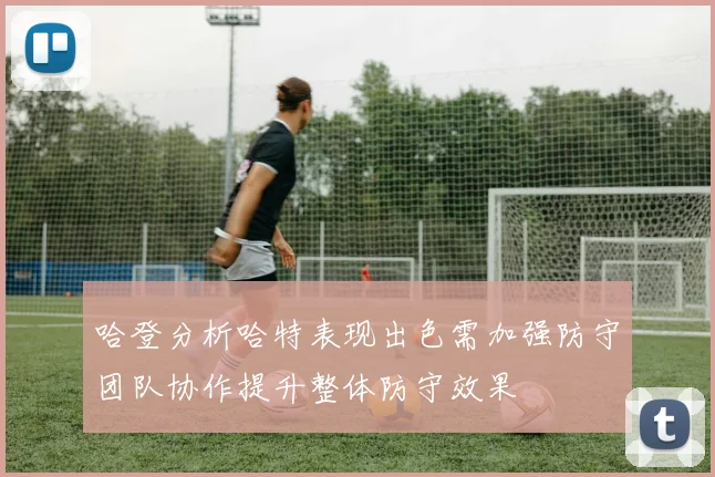 哈登分析哈特表现出色需加强防守团队协作提升整体防守效果