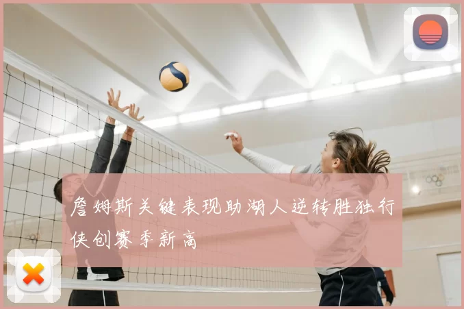 詹姆斯关键表现助湖人逆转胜独行侠创赛季新高