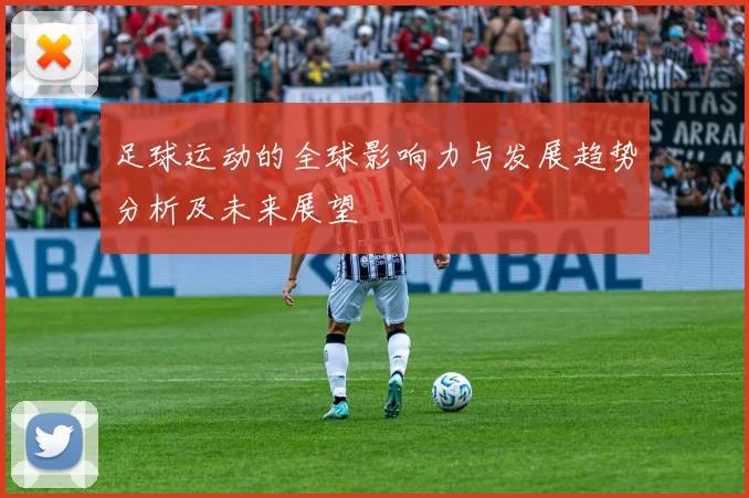 足球运动的全球影响力与发展趋势分析及未来展望