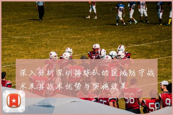 深入分析深圳排球队的区域防守战术及其战术优势与实施效果