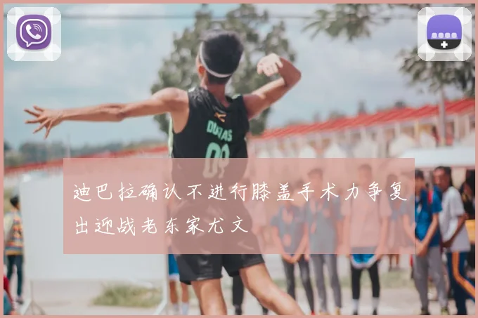 迪巴拉确认不进行膝盖手术力争复出迎战老东家尤文