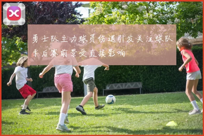 勇士队主力球员伤退引发关注球队季后赛前景受直接影响