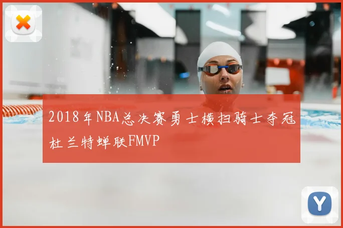 2018年NBA总决赛勇士横扫骑士夺冠杜兰特蝉联FMVP