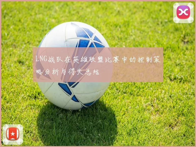 LNG战队在英雄联盟比赛中的控制策略分析与得失总结
