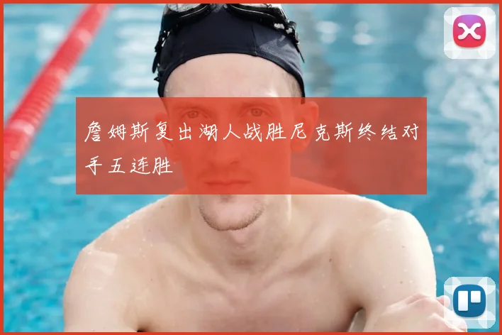 詹姆斯复出湖人战胜尼克斯终结对手五连胜