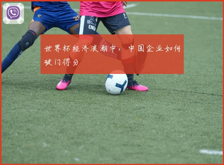 世界杯经济浪潮中,中国企业如何破门得分