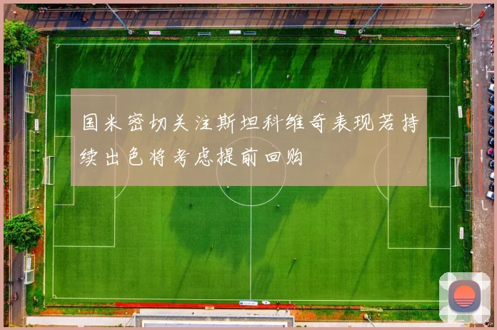 国米密切关注斯坦科维奇表现若持续出色将考虑提前回购