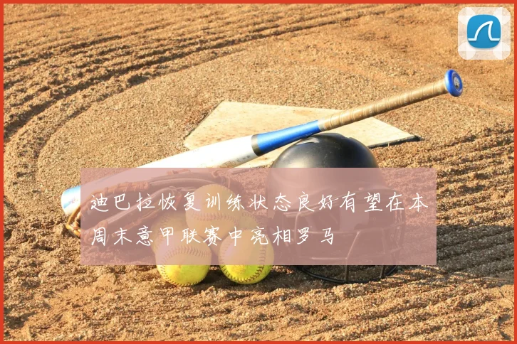 迪巴拉恢复训练状态良好有望在本周末意甲联赛中亮相罗马