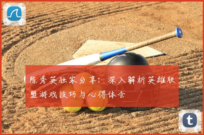 陈秀英独家分享：深入解析英雄联盟游戏技巧与心得体会