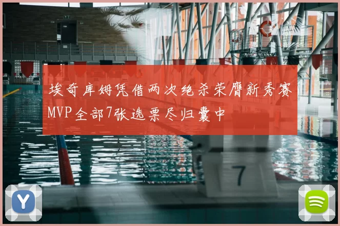 埃奇库姆凭借两次绝杀荣膺新秀赛MVP全部7张选票尽归囊中