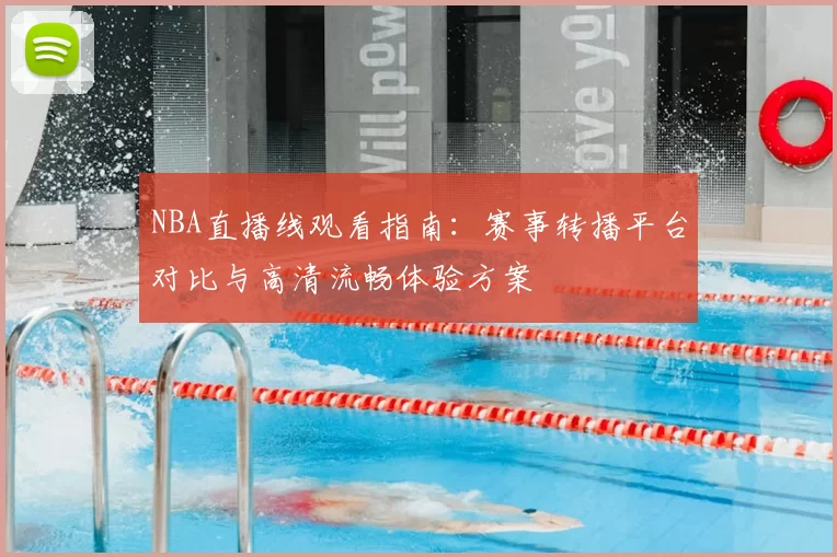NBA直播线观看指南：赛事转播平台对比与高清流畅体验方案