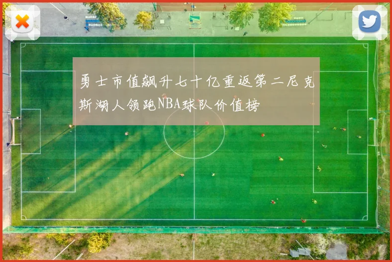 勇士市值飙升七十亿重返第二尼克斯湖人领跑NBA球队价值榜