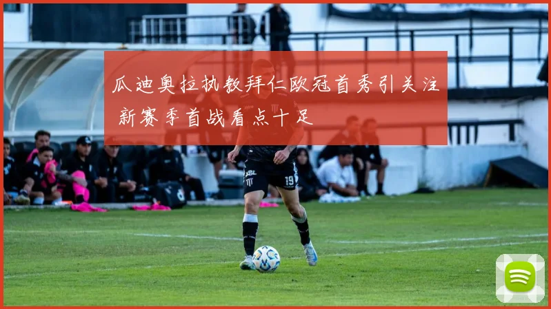 瓜迪奥拉执教拜仁欧冠首秀引关注 新赛季首战看点十足