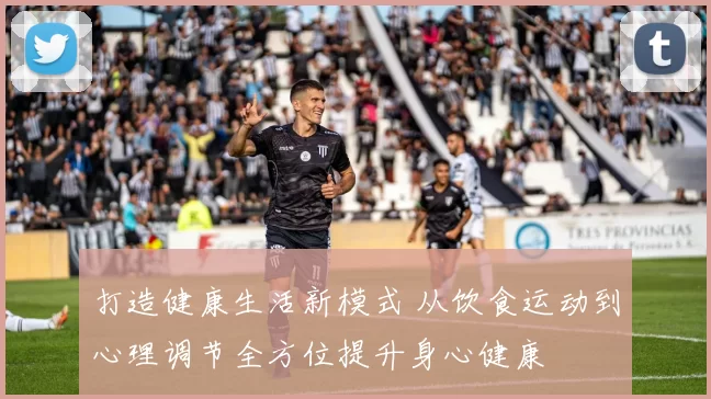 打造健康生活新模式 从饮食运动到心理调节全方位提升身心健康