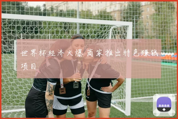 世界杯经济火爆 商家推出特色赚钱项目