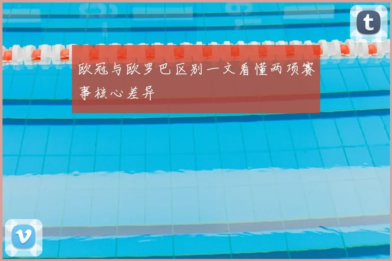 欧冠与欧罗巴区别一文看懂两项赛事核心差异