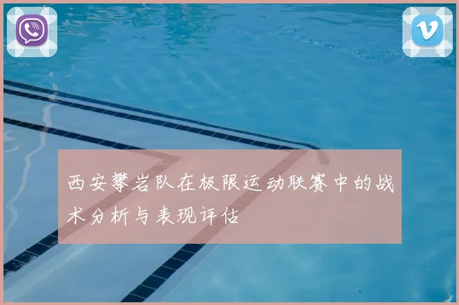 西安攀岩队在极限运动联赛中的战术分析与表现评估