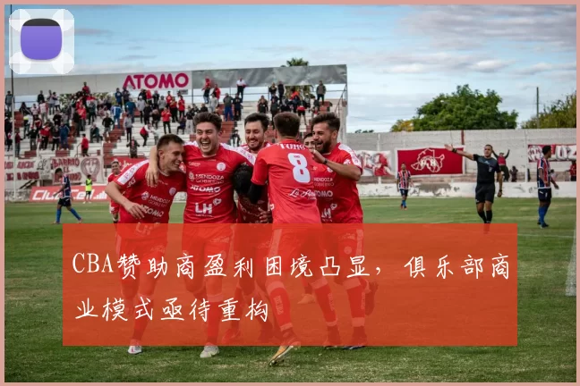 CBA赞助商盈利困境凸显，俱乐部商业模式亟待重构