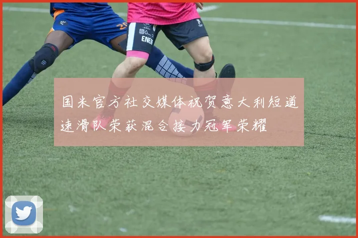 国米官方社交媒体祝贺意大利短道速滑队荣获混合接力冠军荣耀