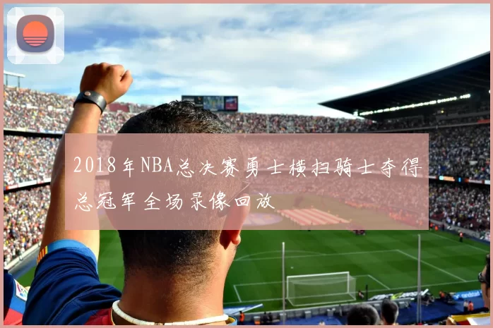 2018年NBA总决赛勇士横扫骑士夺得总冠军全场录像回放