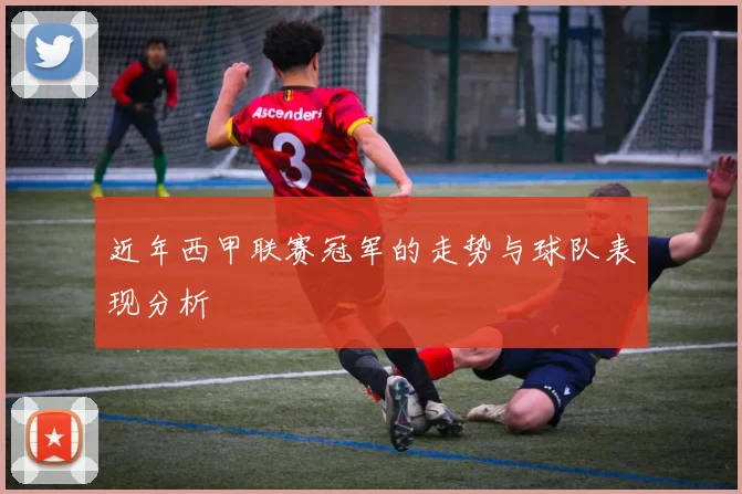 近年西甲联赛冠军的走势与球队表现分析