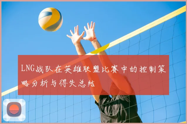 LNG战队在英雄联盟比赛中的控制策略分析与得失总结
