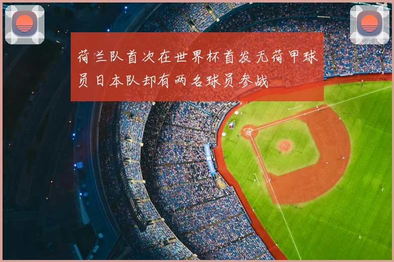 荷兰队首次在世界杯首发无荷甲球员日本队却有两名球员参战