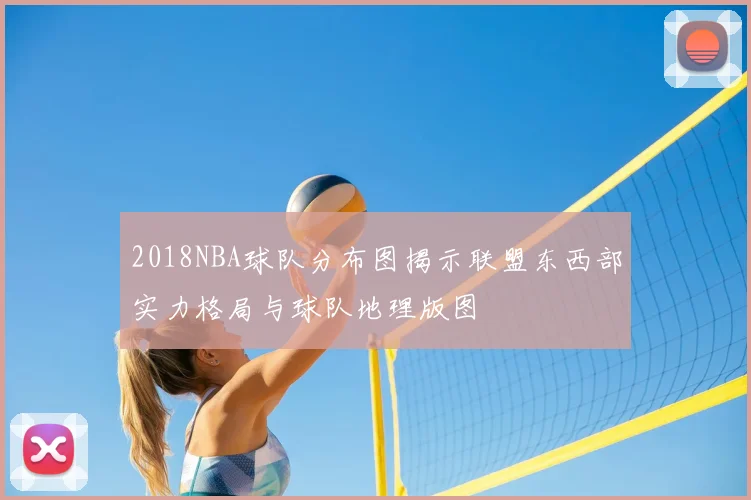 2018NBA球队分布图揭示联盟东西部实力格局与球队地理版图