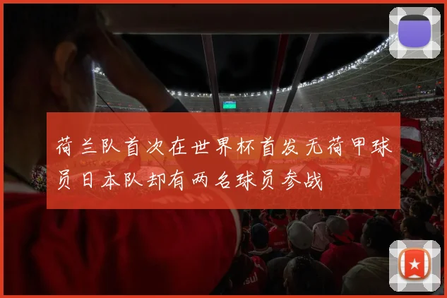 荷兰队首次在世界杯首发无荷甲球员日本队却有两名球员参战