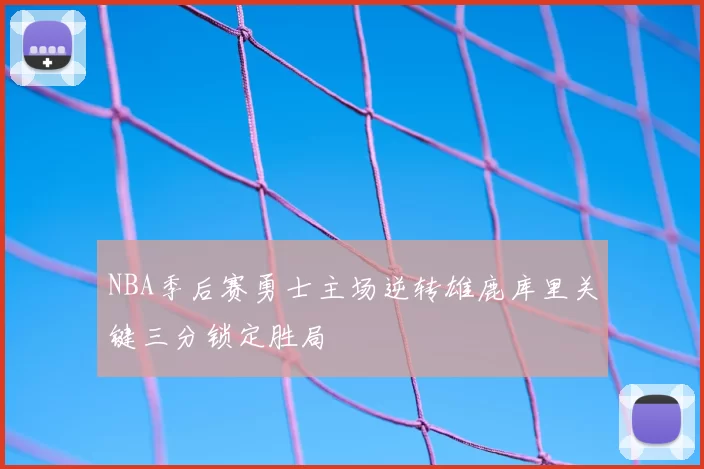 NBA季后赛勇士主场逆转雄鹿库里关键三分锁定胜局