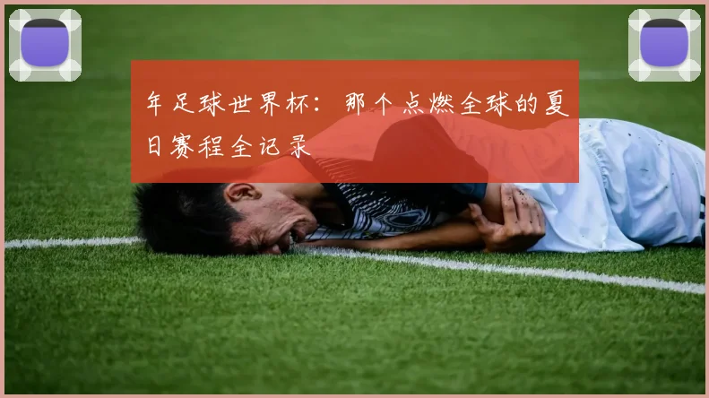 年足球世界杯:那个点燃全球的夏日赛程全记录
