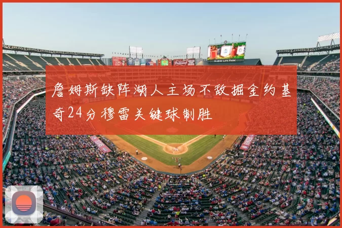 詹姆斯缺阵湖人主场不敌掘金约基奇24分穆雷关键球制胜