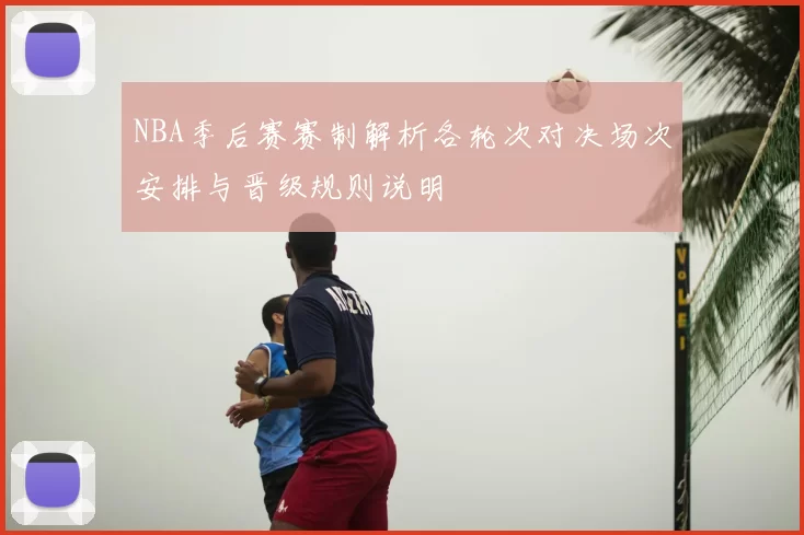NBA季后赛赛制解析各轮次对决场次安排与晋级规则说明