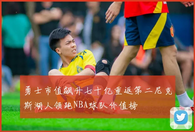 勇士市值飙升七十亿重返第二尼克斯湖人领跑NBA球队价值榜