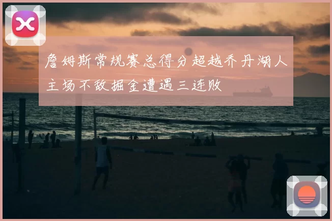 詹姆斯常规赛总得分超越乔丹湖人主场不敌掘金遭遇三连败